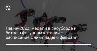 Пекин-2022: медали в сноуборде и битва в фигурном катании – расписание Олимпиады 6 февраля