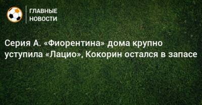 Серия А. «Фиорентина» дома крупно уступила «Лацио», Кокорин остался в запасе