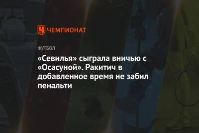 «Севилья» сыграла вничью с «Осасуной». Ракитич в добавленное время не забил пенальти