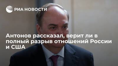 Посол Антонов не верит, что США готовы полностью обрушить отношения с Россией