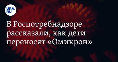 В Роспотребнадзоре рассказали, как дети переносят «Омикрон»