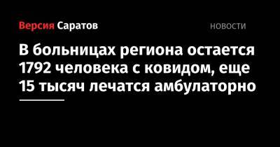 В больницах региона остается 1792 человека с ковидом, еще 15 тысяч лечатся амбулаторно