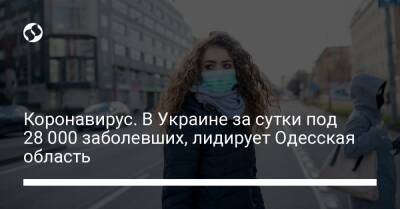 Коронавирус. В Украине за сутки под 28 000 заболевших, лидирует Одесская область