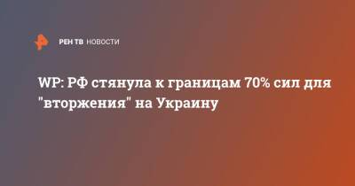 WP: РФ стянула к границам 70% сил для "вторжения" на Украину