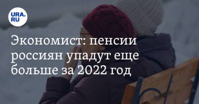 Экономист: пенсии россиян упадут еще больше за 2022 год