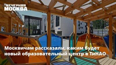 Москвичам рассказали, каким будет новый образовательный центр в ТиНАО