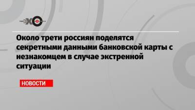 Около трети россиян поделятся секретными данными банковской карты с незнакомцем в случае экстренной ситуации