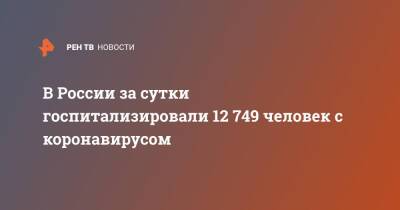 В России за сутки госпитализировали 12 749 человек с коронавирусом
