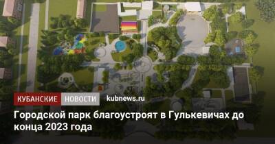 Городской парк благоустроят в Гулькевичах до конца 2023 года