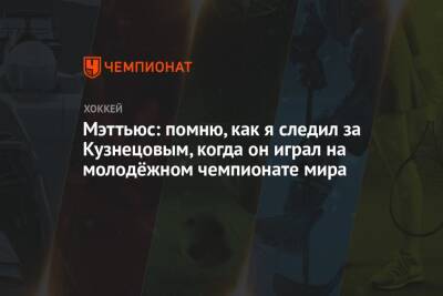 Мэттьюс: помню, как я следил за Кузнецовым, когда он играл на молодёжном чемпионате мира