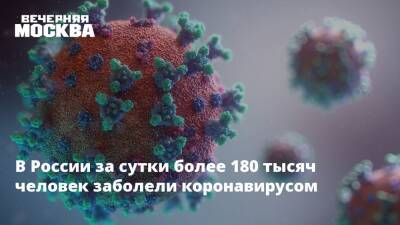 В России за сутки более 180 тысяч человек заболели коронавирусом