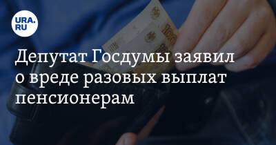 Депутат Госдумы заявил о вреде разовых выплат пенсионерам