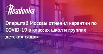Оперштаб Москвы отменил карантин по COVID-19 в классах школ и группах детских садов