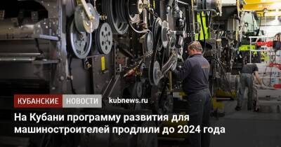 На Кубани программу развития для машиностроителей продлили до 2024 года