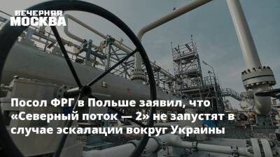 Посол ФРГ в Польше заявил, что «Северный поток — 2» не запустят в случае эскалации вокруг Украины