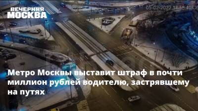 Метро Москвы выставит штраф в почти миллион рублей водителю, застрявшему на путях