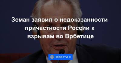 Земан заявил о недоказанности причастности России к взрывам во Врбетице