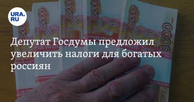 Депутат Госдумы предложил увеличить налоги для богатых россиян