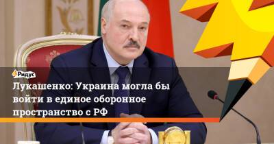 Лукашенко: Украина могла бы войти в единое оборонное пространство с РФ