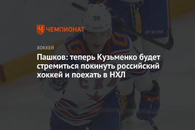 Пашков: теперь Кузьменко будет стремиться покинуть российский хоккей и поехать в НХЛ