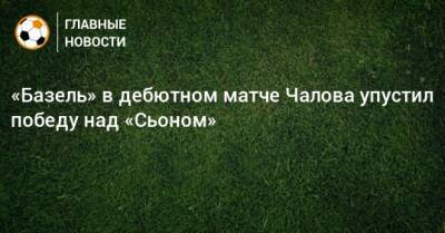 «Базель» в дебютном матче Чалова упустил победу над «Сьоном»