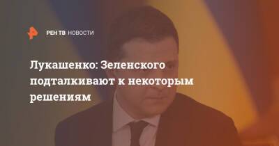 Лукашенко: Зеленского подталкивают к некоторым решениям