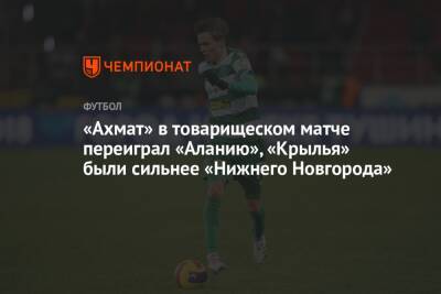 «Ахмат» в товарищеском матче переиграл «Аланию», «Крылья» были сильнее «Нижнего Новгорода»
