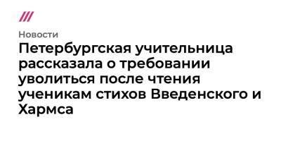 Петербургская учительница рассказала о требовании уволиться после чтения ученикам стихов Введенского и Хармса