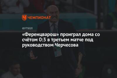 «Ференцварош» проиграл дома со счётом 0:3 в третьем матче под руководством Черчесова