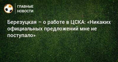 Березуцкая – о работе в ЦСКА: «Никаких официальных предложений мне не поступало»