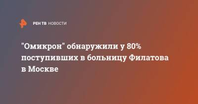 "Омикрон" обнаружили у 80% поступивших в больницу Филатова в Москве