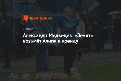 Александр Медведев: «Зенит» возьмёт Алипа в аренду