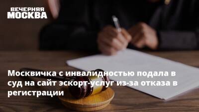 Москвичка с инвалидностью подала в суд на сайт эскорт-услуг из-за отказа в регистрации