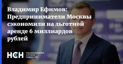 Владимир Ефимов: Предприниматели Москвы сэкономили на льготной аренде 6 миллиардов рублей
