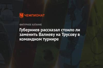Губерниев рассказал стоило ли заменить Валиеву на Трусову в командном турнире