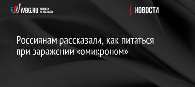 Россиянам рассказали, как питаться при заражении «омикроном» - ivbg.ru - Россия - Украина - Россияне