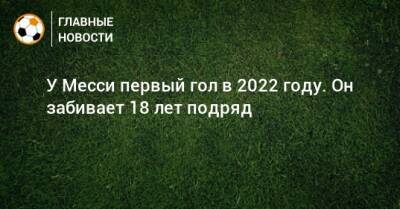 У Месси первый гол в 2022 году. Он забивает 18 лет подряд