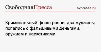 Криминальный флэш-рояль: два мужчины попались с фальшивыми деньгами, оружием и наркотиками