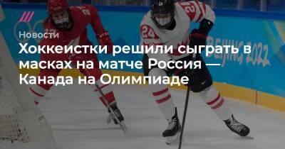 Хоккеистки решили сыграть в масках на матче Россия — Канада на Олимпиаде