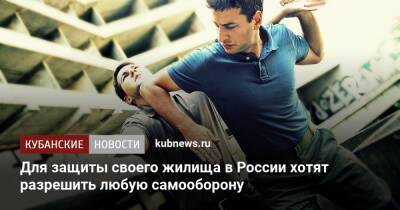 Для защиты своего жилища в России хотят разрешить любую самооборону - kubnews.ru - Россия