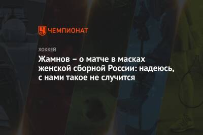 Жамнов – о матче в масках женской сборной России: надеюсь, с нами такое не случится