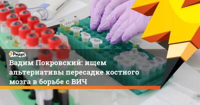 Вадим Покровский: ищем альтернативы пересадке костного мозга в борьбе с ВИЧ