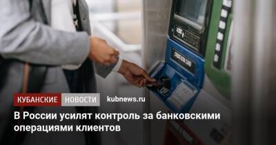 В России усилят контроль за банковскими операциями клиентов