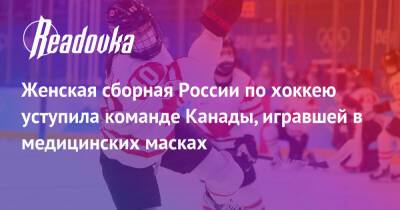 Женская сборная России по хоккею уступила команде Канады, игравшей в медицинских масках