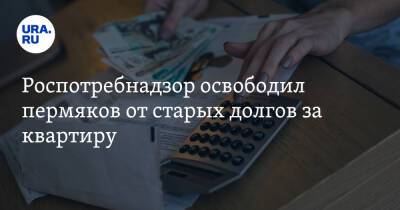 Роспотребнадзор освободил пермяков от старых долгов за квартиру