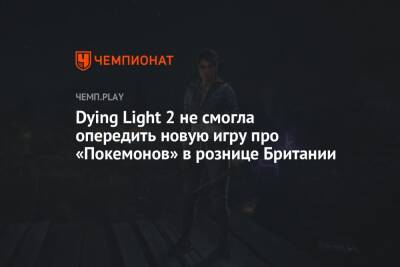 Dying Light 2 не смогла опередить новую игру про «Покемонов» в рознице Британии