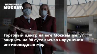 Торговый центр на юге Москвы могут закрыть на 90 суток из-за нарушения антиковидных мер