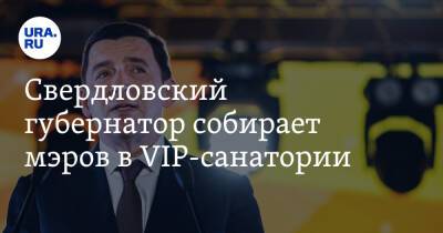 Свердловский губернатор собирает мэров в VIP-санатории. Их ждет разговор о главном событии года