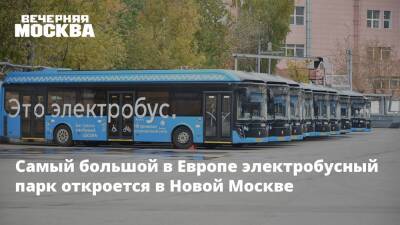 Самый большой в Европе электробусный парк откроется в Новой Москве