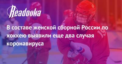 В составе женской сборной России по хоккею выявили еще два случая коронавируса